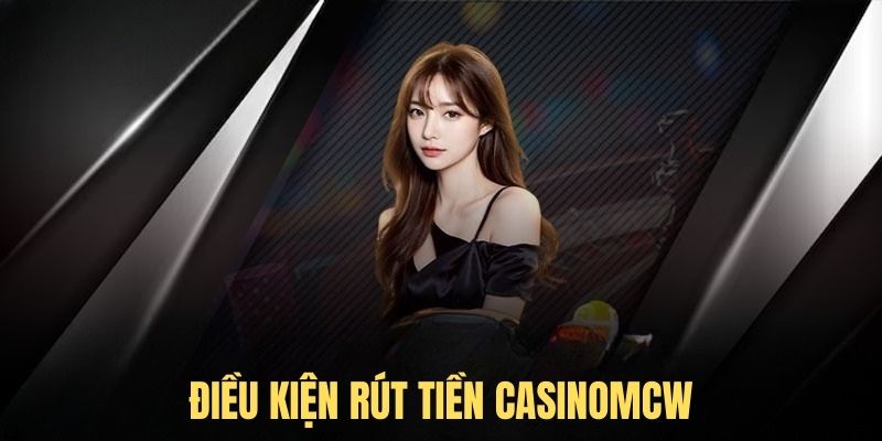 Tìm hiểu điều kiện rút tiền Casinomcw trước khi giao dịch