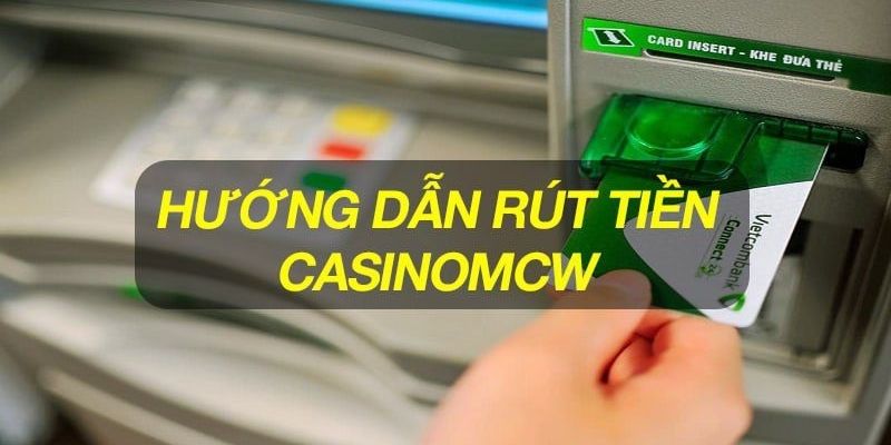 Chi tiết từng bước thực hiện rút tiền Casinomcw